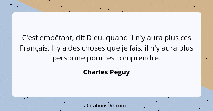 C'est embêtant, dit Dieu, quand il n'y aura plus ces Français. Il y a des choses que je fais, il n'y aura plus personne pour les compr... - Charles Péguy