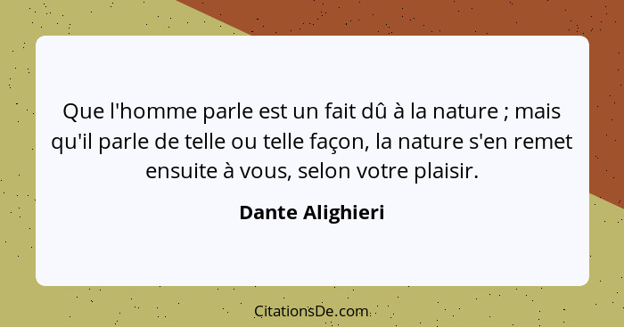 Que l'homme parle est un fait dû à la nature ; mais qu'il parle de telle ou telle façon, la nature s'en remet ensuite à vous, s... - Dante Alighieri