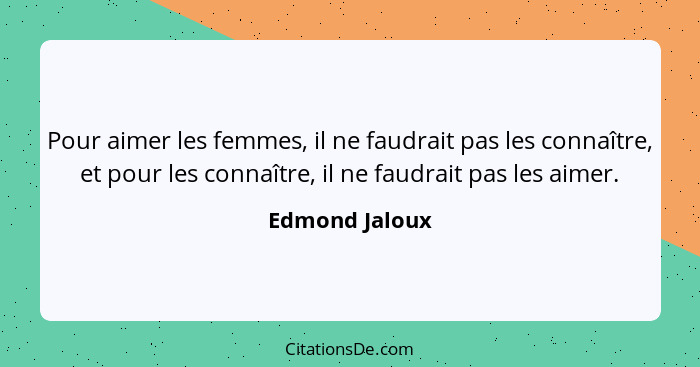 Pour aimer les femmes, il ne faudrait pas les connaître, et pour les connaître, il ne faudrait pas les aimer.... - Edmond Jaloux