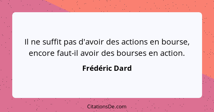 Il ne suffit pas d'avoir des actions en bourse, encore faut-il avoir des bourses en action.... - Frédéric Dard