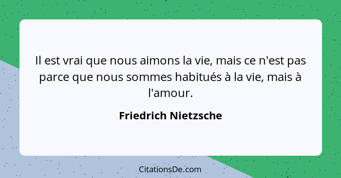 Il est vrai que nous aimons la vie, mais ce n'est pas parce que nous sommes habitués à la vie, mais à l'amour.... - Friedrich Nietzsche