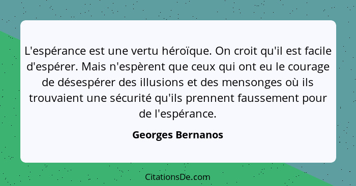 L'espérance est une vertu héroïque. On croit qu'il est facile d'espérer. Mais n'espèrent que ceux qui ont eu le courage de désespér... - Georges Bernanos