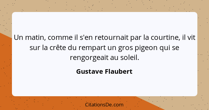 Un matin, comme il s'en retournait par la courtine, il vit sur la crête du rempart un gros pigeon qui se rengorgeait au soleil.... - Gustave Flaubert