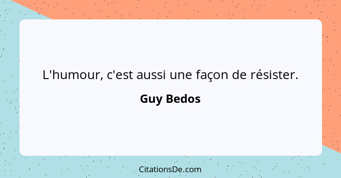 L'humour, c'est aussi une façon de résister.... - Guy Bedos