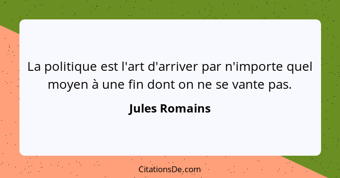 La politique est l'art d'arriver par n'importe quel moyen à une fin dont on ne se vante pas.... - Jules Romains