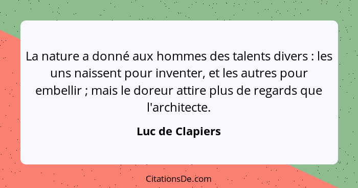 La nature a donné aux hommes des talents divers : les uns naissent pour inventer, et les autres pour embellir ; mais le do... - Luc de Clapiers