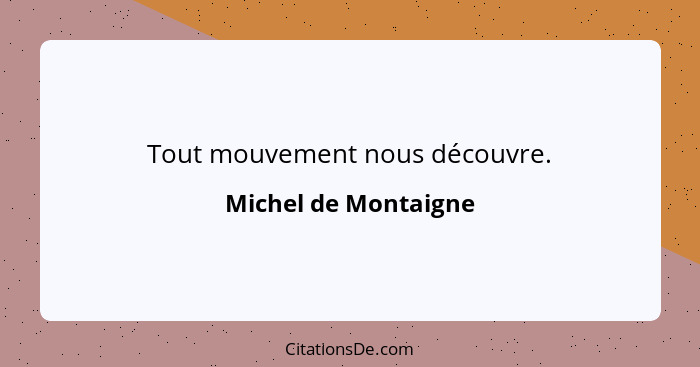 Tout mouvement nous découvre.... - Michel de Montaigne