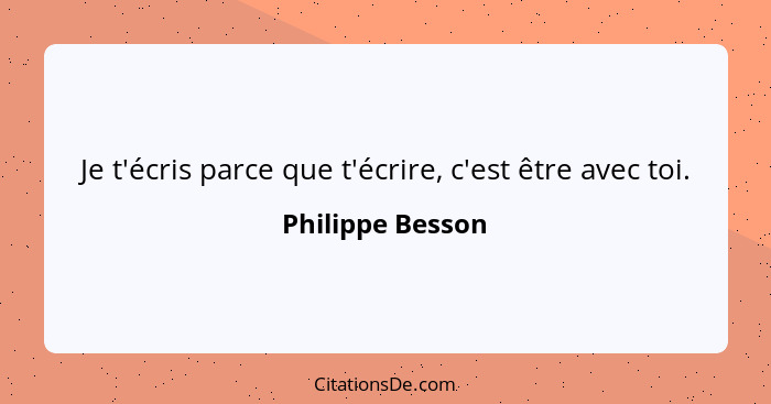 Je t'écris parce que t'écrire, c'est être avec toi.... - Philippe Besson