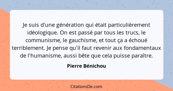 Je suis d'une génération qui était particulièrement idéologique. On est passé par tous les trucs, le communisme, le gauchisme, et to... - Pierre Bénichou