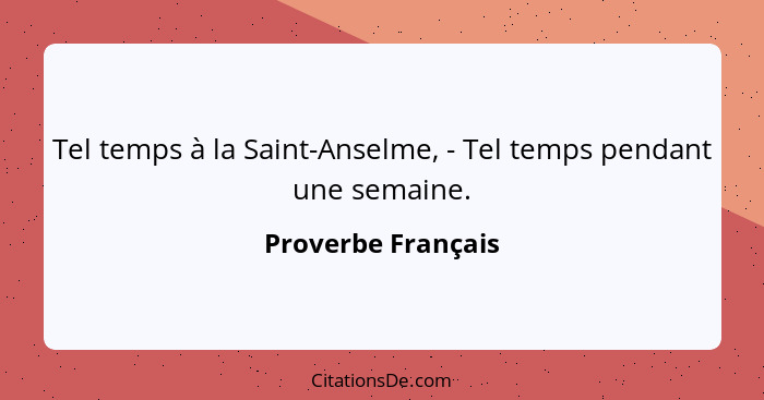 Tel temps à la Saint-Anselme, - Tel temps pendant une semaine.... - Proverbe Français