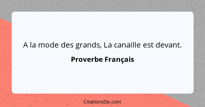 A la mode des grands, La canaille est devant.... - Proverbe Français