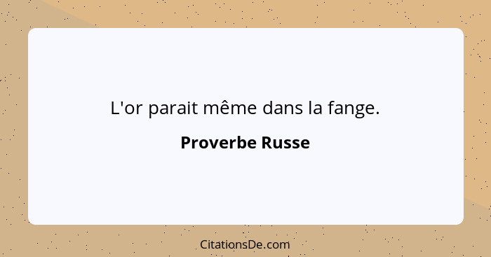 L'or parait même dans la fange.... - Proverbe Russe