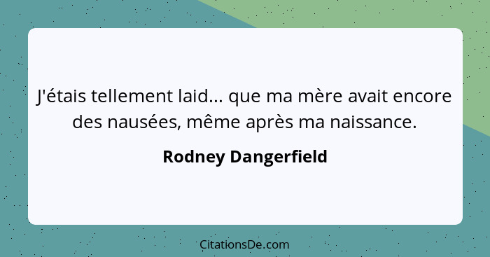 J'étais tellement laid... que ma mère avait encore des nausées, même après ma naissance.... - Rodney Dangerfield