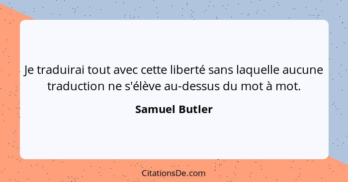 Je traduirai tout avec cette liberté sans laquelle aucune traduction ne s'élève au-dessus du mot à mot.... - Samuel Butler