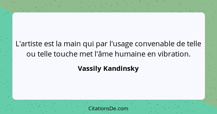 L'artiste est la main qui par l'usage convenable de telle ou telle touche met l'âme humaine en vibration.... - Vassily Kandinsky