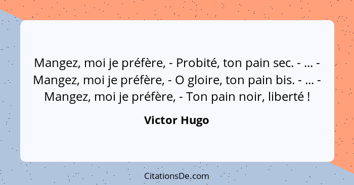 Mangez, moi je préfère, - Probité, ton pain sec. - ... - Mangez, moi je préfère, - O gloire, ton pain bis. - ... - Mangez, moi je préfèr... - Victor Hugo