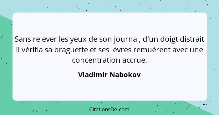 Sans relever les yeux de son journal, d'un doigt distrait il vérifia sa braguette et ses lèvres remuèrent avec une concentration ac... - Vladimir Nabokov