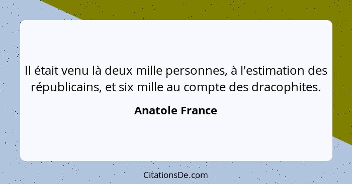 Il était venu là deux mille personnes, à l'estimation des républicains, et six mille au compte des dracophites.... - Anatole France