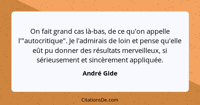 On fait grand cas là-bas, de ce qu'on appelle l'"autocritique". Je l'admirais de loin et pense qu'elle eût pu donner des résultats mervei... - André Gide