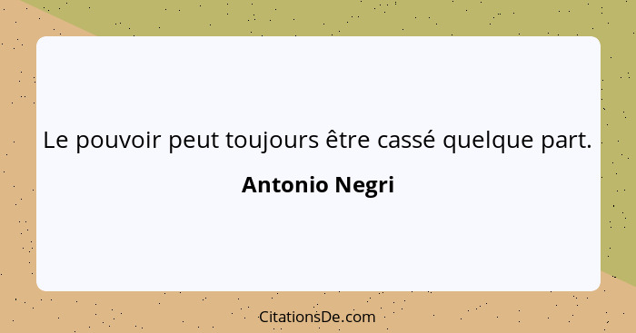 Le pouvoir peut toujours être cassé quelque part.... - Antonio Negri