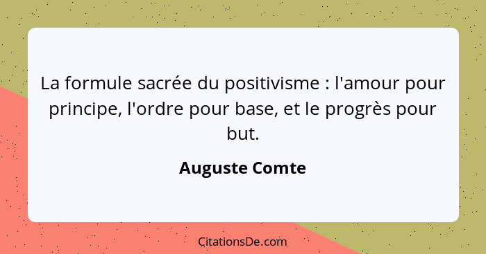 La formule sacrée du positivisme : l'amour pour principe, l'ordre pour base, et le progrès pour but.... - Auguste Comte