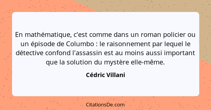 En mathématique, c'est comme dans un roman policier ou un épisode de Columbo : le raisonnement par lequel le détective confond l... - Cédric Villani