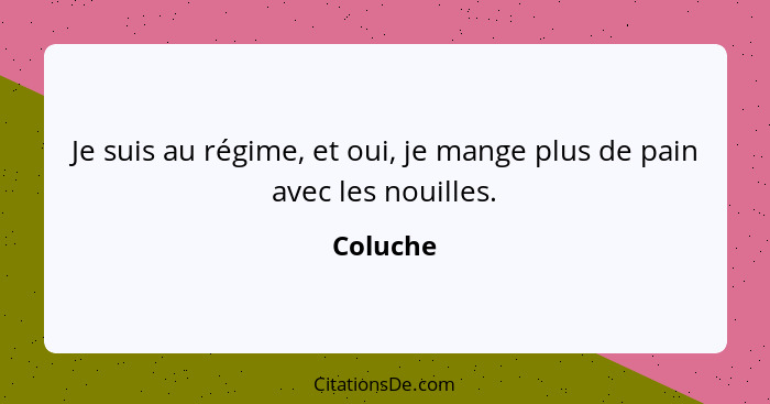 Je suis au régime, et oui, je mange plus de pain avec les nouilles.... - Coluche