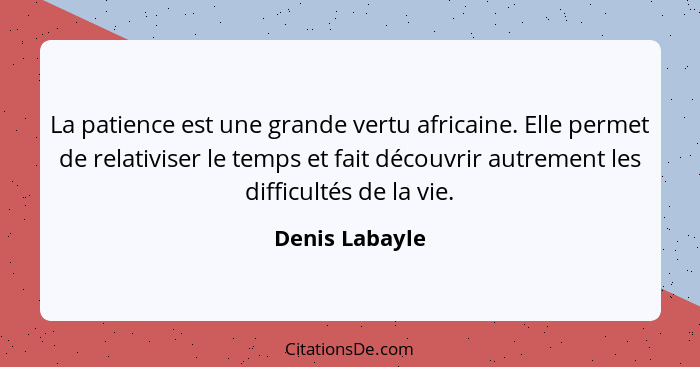 La patience est une grande vertu africaine. Elle permet de relativiser le temps et fait découvrir autrement les difficultés de la vie.... - Denis Labayle