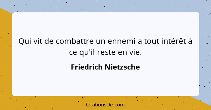 Qui vit de combattre un ennemi a tout intérêt à ce qu'il reste en vie.... - Friedrich Nietzsche