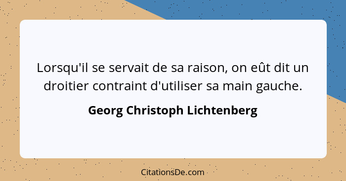 Lorsqu'il se servait de sa raison, on eût dit un droitier contraint d'utiliser sa main gauche.... - Georg Christoph Lichtenberg