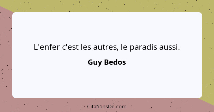 L'enfer c'est les autres, le paradis aussi.... - Guy Bedos