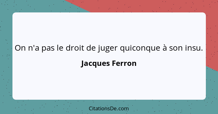 On n'a pas le droit de juger quiconque à son insu.... - Jacques Ferron