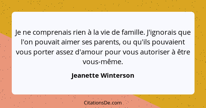 Je ne comprenais rien à la vie de famille. J'ignorais que l'on pouvait aimer ses parents, ou qu'ils pouvaient vous porter assez d... - Jeanette Winterson