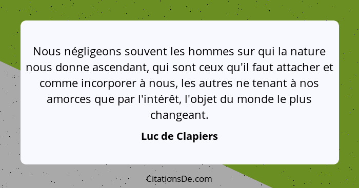 Nous négligeons souvent les hommes sur qui la nature nous donne ascendant, qui sont ceux qu'il faut attacher et comme incorporer à n... - Luc de Clapiers