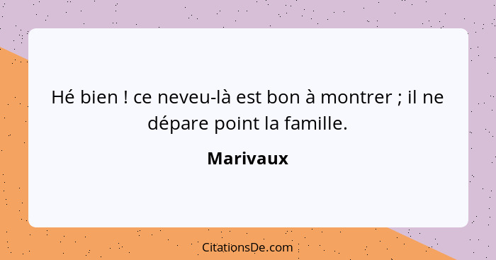 Hé bien ! ce neveu-là est bon à montrer ; il ne dépare point la famille.... - Marivaux