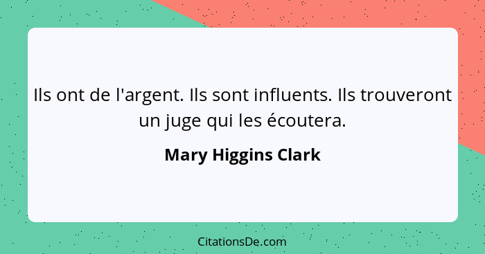 Ils ont de l'argent. Ils sont influents. Ils trouveront un juge qui les écoutera.... - Mary Higgins Clark