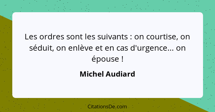 Les ordres sont les suivants : on courtise, on séduit, on enlève et en cas d'urgence... on épouse !... - Michel Audiard