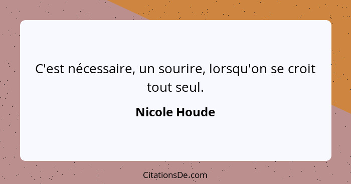 C'est nécessaire, un sourire, lorsqu'on se croit tout seul.... - Nicole Houde