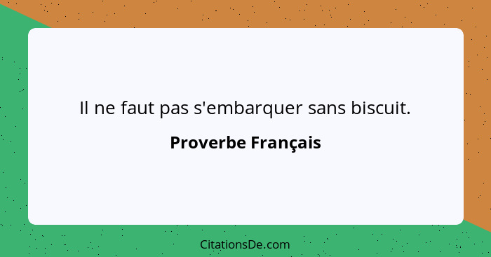 Il ne faut pas s'embarquer sans biscuit.... - Proverbe Français