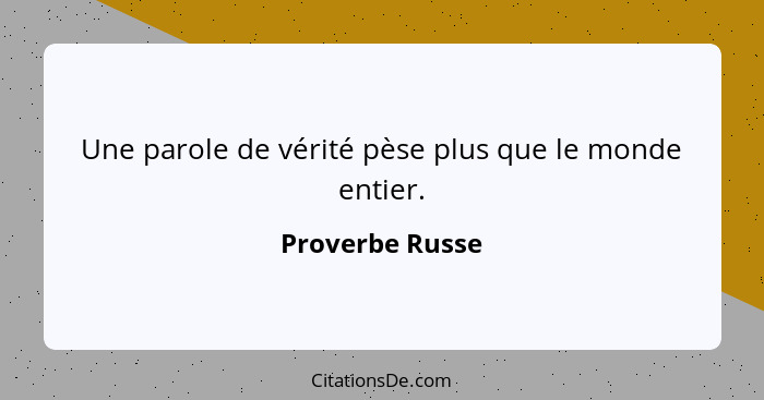 Une parole de vérité pèse plus que le monde entier.... - Proverbe Russe