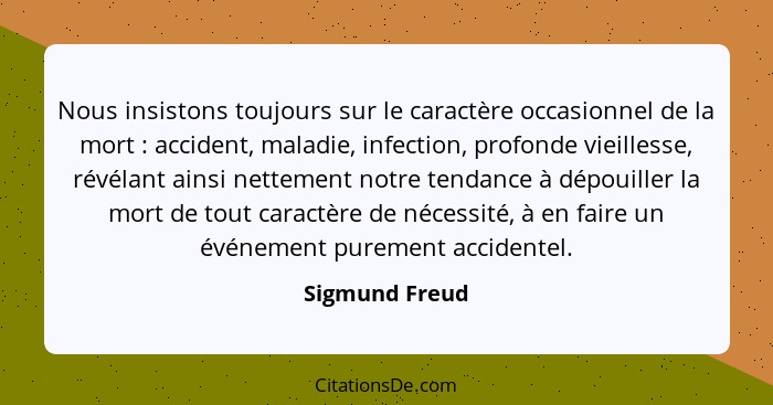 Nous insistons toujours sur le caractère occasionnel de la mort : accident, maladie, infection, profonde vieillesse, révélant ain... - Sigmund Freud