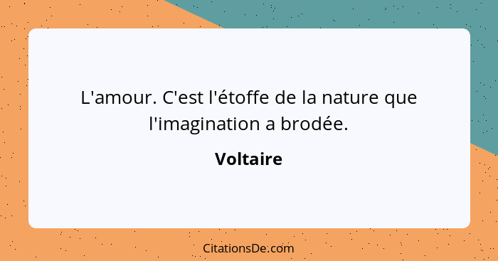 L'amour. C'est l'étoffe de la nature que l'imagination a brodée.... - Voltaire