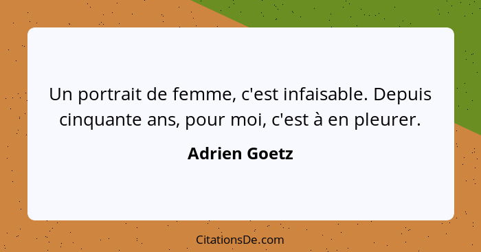 Un portrait de femme, c'est infaisable. Depuis cinquante ans, pour moi, c'est à en pleurer.... - Adrien Goetz