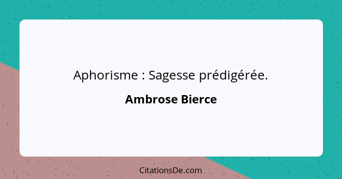 Aphorisme : Sagesse prédigérée.... - Ambrose Bierce