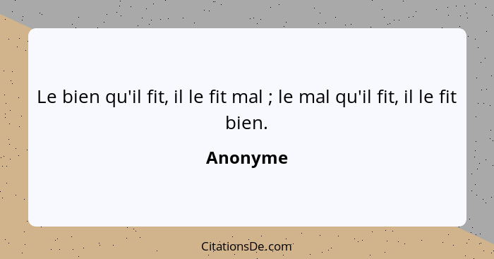 Le bien qu'il fit, il le fit mal ; le mal qu'il fit, il le fit bien.... - Anonyme