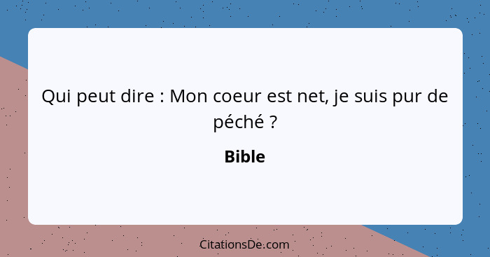 Qui peut dire : Mon coeur est net, je suis pur de péché ?... - Bible