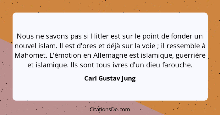 Nous ne savons pas si Hitler est sur le point de fonder un nouvel islam. Il est d'ores et déjà sur la voie ; il ressemble à Ma... - Carl Gustav Jung