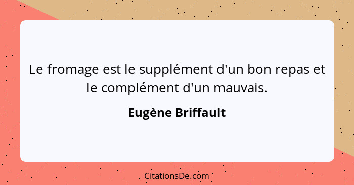 Le fromage est le supplément d'un bon repas et le complément d'un mauvais.... - Eugène Briffault