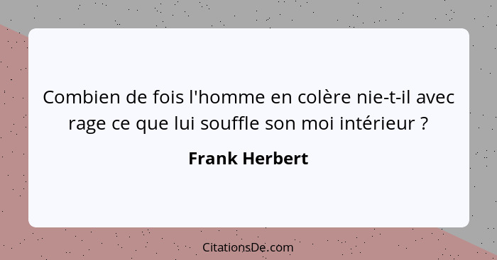 Combien de fois l'homme en colère nie-t-il avec rage ce que lui souffle son moi intérieur ?... - Frank Herbert