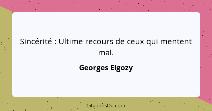 Sincérité : Ultime recours de ceux qui mentent mal.... - Georges Elgozy